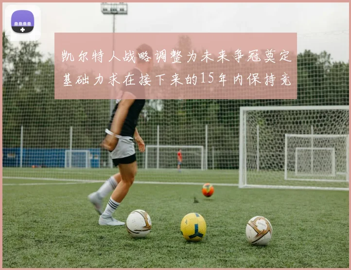 凯尔特人战略调整为未来争冠奠定基础力求在接下来的15年内保持竞争优势